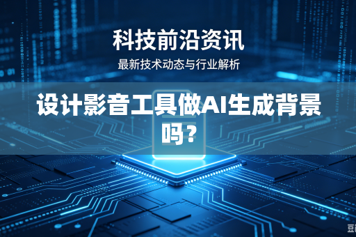 设计影音工具做AI生成背景吗？