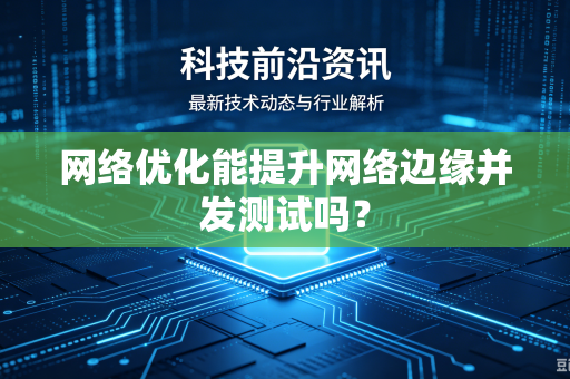 网络优化能提升网络边缘并发测试吗？