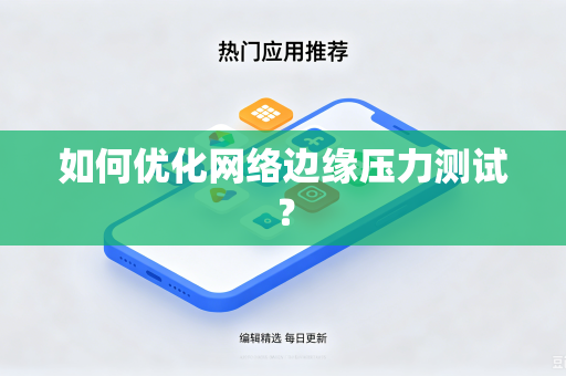 如何优化网络边缘压力测试？