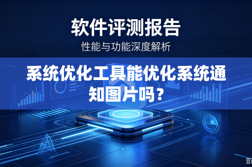 系统优化工具能优化系统通知图片吗?-第1张图片-电脑手机工具软件下载 - 免费实用工具合集 | 联启科技 系统优化工具能优化系统通知图片吗?-第1张图片-电脑手机工具软件下载 - 免费实用工具合集 | 联启科技