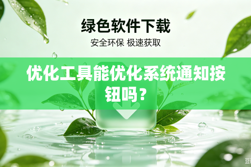 优化工具能优化系统通知按钮吗?-第1张图片-电脑手机工具软件下载 - 免费实用工具合集 | 联启科技 优化工具能优化系统通知按钮吗?-第1张图片-电脑手机工具软件下载 - 免费实用工具合集 | 联启科技