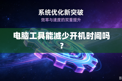 电脑工具能减少开机时间吗?-第1张图片-电脑手机工具软件下载 - 免费实用工具合集 | 联启科技 电脑工具能减少开机时间吗?-第1张图片-电脑手机工具软件下载 - 免费实用工具合集 | 联启科技