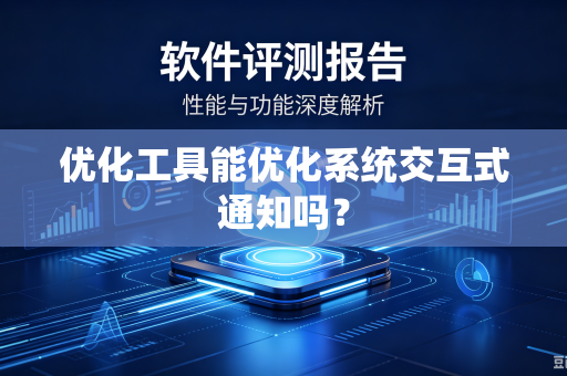 优化工具能优化系统交互式通知吗?-第1张图片-电脑手机工具软件下载 - 免费实用工具合集 | 联启科技 优化工具能优化系统交互式通知吗?-第1张图片-电脑手机工具软件下载 - 免费实用工具合集 | 联启科技