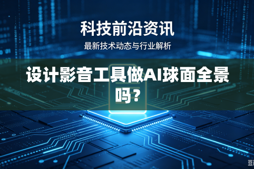 设计影音工具做AI球面全景吗？-第1张图片-电脑手机工具软件下载 - 免费实用工具合集 | 联启科技