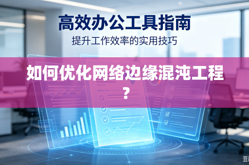 如何优化网络边缘混沌工程?-第1张图片-电脑手机工具软件下载 - 免费实用工具合集 | 联启科技 如何优化网络边缘混沌工程?-第1张图片-电脑手机工具软件下载 - 免费实用工具合集 | 联启科技