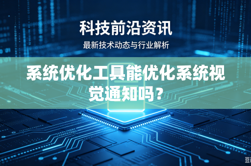 系统优化工具能优化系统视觉通知吗?-第1张图片-电脑手机工具软件下载 - 免费实用工具合集 | 联启科技 系统优化工具能优化系统视觉通知吗?-第1张图片-电脑手机工具软件下载 - 免费实用工具合集 | 联启科技