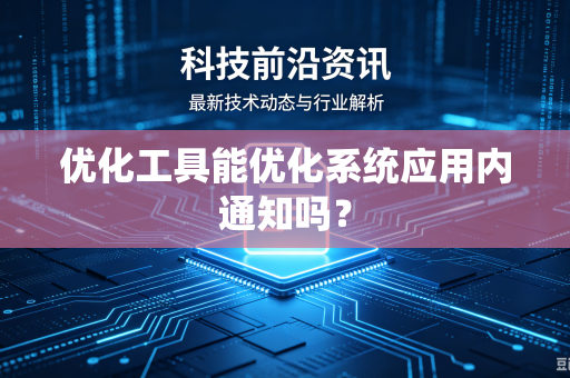 优化工具能优化系统应用内通知吗？