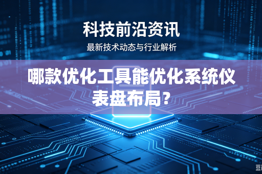 哪款优化工具能优化系统仪表盘布局？-第1张图片-电脑手机工具软件下载 - 免费实用工具合集 | 联启科技