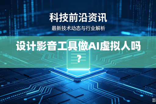 设计影音工具做AI虚拟人吗？