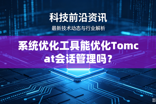 系统优化工具能优化Tomcat会话管理吗?-第1张图片-电脑手机工具软件下载 - 免费实用工具合集 | 联启科技 系统优化工具能优化Tomcat会话管理吗?-第1张图片-电脑手机工具软件下载 - 免费实用工具合集 | 联启科技