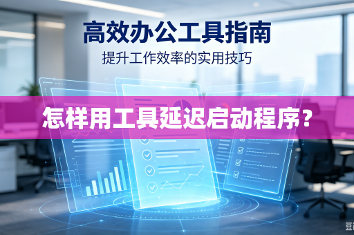 怎样用工具延迟启动程序?-第1张图片-电脑手机工具软件下载 - 免费实用工具合集 | 联启科技 怎样用工具延迟启动程序?-第1张图片-电脑手机工具软件下载 - 免费实用工具合集 | 联启科技