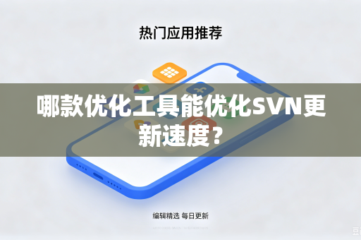 哪款优化工具能优化SVN更新速度?-第1张图片-电脑手机工具软件下载 - 免费实用工具合集 | 联启科技 哪款优化工具能优化SVN更新速度?-第1张图片-电脑手机工具软件下载 - 免费实用工具合集 | 联启科技