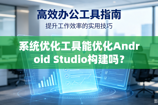 系统优化工具能优化Android Studio构建吗?-第1张图片-电脑手机工具软件下载 - 免费实用工具合集 | 联启科技 系统优化工具能优化Android Studio构建吗?-第1张图片-电脑手机工具软件下载 - 免费实用工具合集 | 联启科技