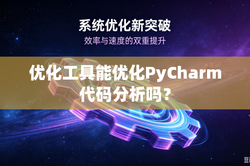 优化工具能优化PyCharm代码分析吗？-第1张图片-电脑手机工具软件下载 - 免费实用工具合集 | 联启科技