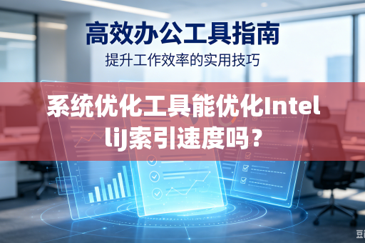 系统优化工具能优化IntelliJ索引速度吗?-第1张图片-电脑手机工具软件下载 - 免费实用工具合集 | 联启科技 系统优化工具能优化IntelliJ索引速度吗?-第1张图片-电脑手机工具软件下载 - 免费实用工具合集 | 联启科技