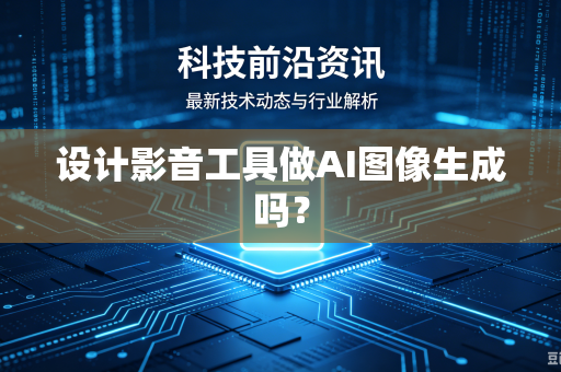设计影音工具做AI图像生成吗？-第1张图片-电脑手机工具软件下载 - 免费实用工具合集 | 联启科技