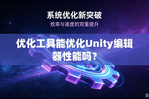 优化工具能优化Unity编辑器性能吗？