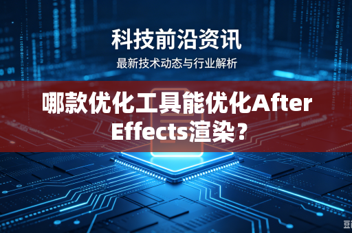 哪款优化工具能优化After Effects渲染？