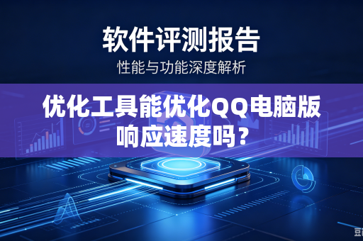 优化工具能优化QQ电脑版响应速度吗？-第1张图片-电脑手机工具软件下载 - 免费实用工具合集 | 联启科技