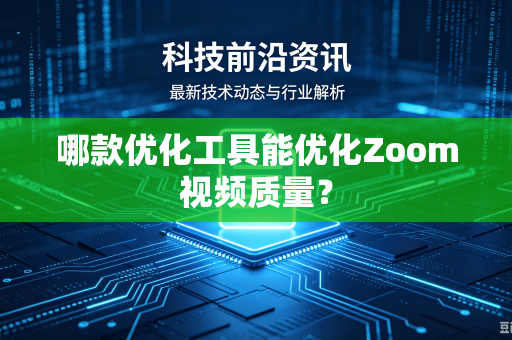 哪款优化工具能优化Zoom视频质量？