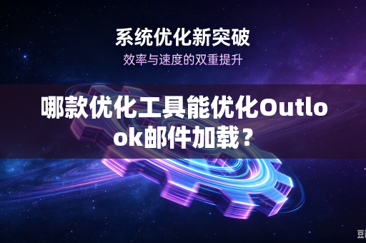 哪款优化工具能优化Outlook邮件加载?-第1张图片-电脑手机工具软件下载 - 免费实用工具合集 | 联启科技 哪款优化工具能优化Outlook邮件加载?-第1张图片-电脑手机工具软件下载 - 免费实用工具合集 | 联启科技