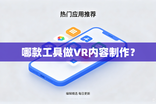 哪款工具做VR内容制作?-第1张图片-电脑手机工具软件下载 - 免费实用工具合集 | 联启科技 哪款工具做VR内容制作?-第1张图片-电脑手机工具软件下载 - 免费实用工具合集 | 联启科技