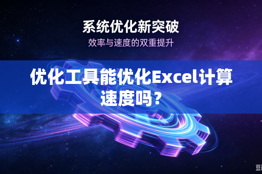 优化工具能优化Excel计算速度吗？-第1张图片-电脑手机工具软件下载 - 免费实用工具合集 | 联启科技