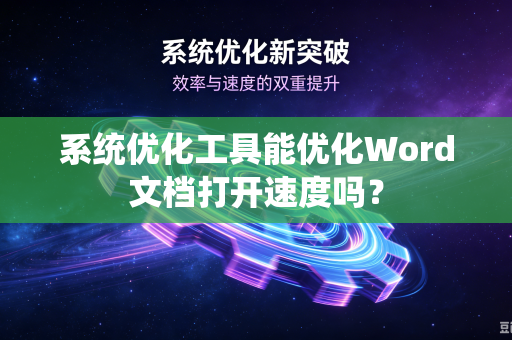 系统优化工具能优化Word文档打开速度吗?-第1张图片-电脑手机工具软件下载 - 免费实用工具合集 | 联启科技 系统优化工具能优化Word文档打开速度吗?-第1张图片-电脑手机工具软件下载 - 免费实用工具合集 | 联启科技