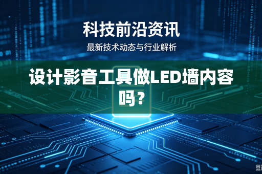 设计影音工具做LED墙内容吗?-第1张图片-电脑手机工具软件下载 - 免费实用工具合集 | 联启科技 设计影音工具做LED墙内容吗?-第1张图片-电脑手机工具软件下载 - 免费实用工具合集 | 联启科技