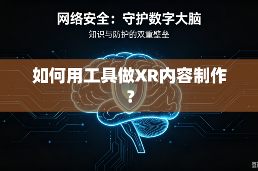 如何用工具做XR内容制作?-第1张图片-电脑手机工具软件下载 - 免费实用工具合集 | 联启科技 如何用工具做XR内容制作?-第1张图片-电脑手机工具软件下载 - 免费实用工具合集 | 联启科技