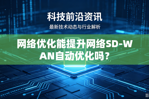 网络优化能提升网络SD-WAN自动优化吗？