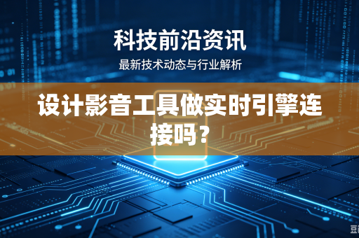 设计影音工具做实时引擎连接吗?-第1张图片-电脑手机工具软件下载 - 免费实用工具合集 | 联启科技 设计影音工具做实时引擎连接吗?-第1张图片-电脑手机工具软件下载 - 免费实用工具合集 | 联启科技