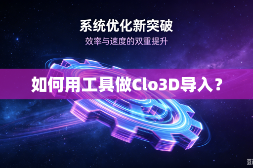 如何用工具做Clo3D导入？