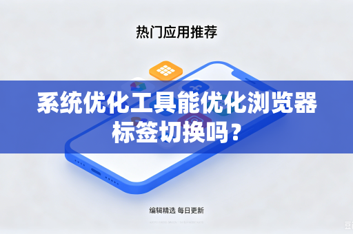 系统优化工具能优化浏览器标签切换吗？