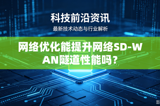 网络优化能提升网络SD-WAN隧道性能吗？
