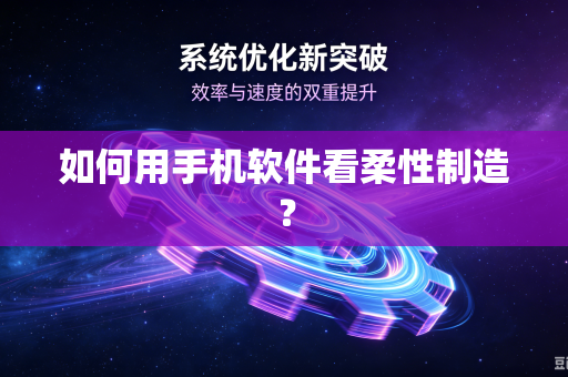 如何用手机软件看柔性制造?-第1张图片-电脑手机工具软件下载 - 免费实用工具合集 | 联启科技 如何用手机软件看柔性制造?-第1张图片-电脑手机工具软件下载 - 免费实用工具合集 | 联启科技