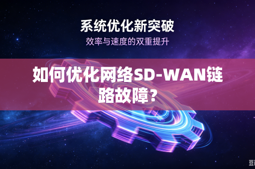 如何优化网络SD-WAN链路故障?-第1张图片-电脑手机工具软件下载 - 免费实用工具合集 | 联启科技 如何优化网络SD-WAN链路故障?-第1张图片-电脑手机工具软件下载 - 免费实用工具合集 | 联启科技
