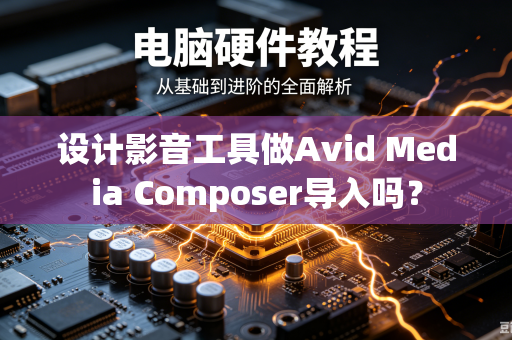 设计影音工具做Avid Media Composer导入吗？