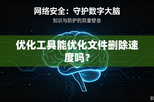 优化工具能优化文件删除速度吗？-第1张图片-电脑手机工具软件下载 - 免费实用工具合集 | 联启科技