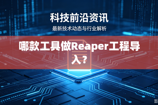 哪款工具做Reaper工程导入？-第1张图片-电脑手机工具软件下载 - 免费实用工具合集 | 联启科技