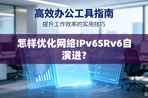 怎样优化网络IPv6SRv6自演进？