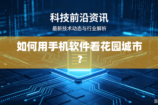 如何用手机软件看花园城市？-第1张图片-电脑手机工具软件下载 - 免费实用工具合集 | 联启科技
