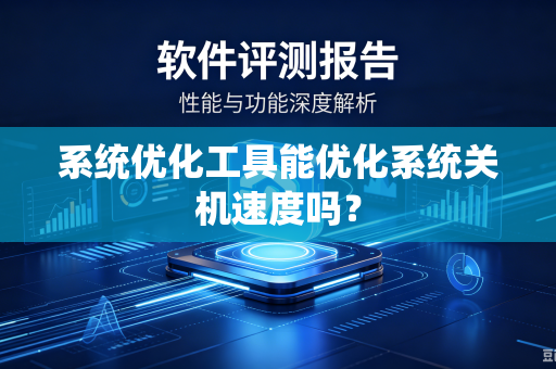 系统优化工具能优化系统关机速度吗？-第1张图片-电脑手机工具软件下载 - 免费实用工具合集 | 联启科技