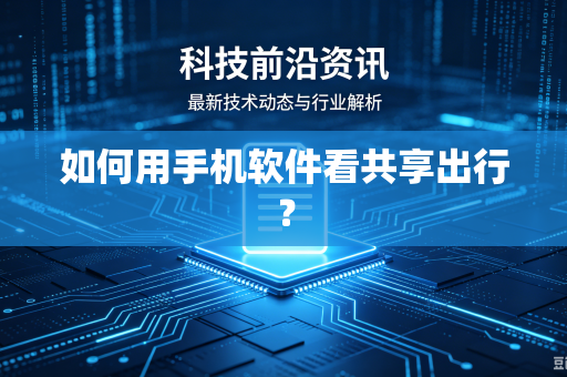 如何用手机软件看共享出行?-第1张图片-电脑手机工具软件下载 - 免费实用工具合集 | 联启科技 如何用手机软件看共享出行?-第1张图片-电脑手机工具软件下载 - 免费实用工具合集 | 联启科技