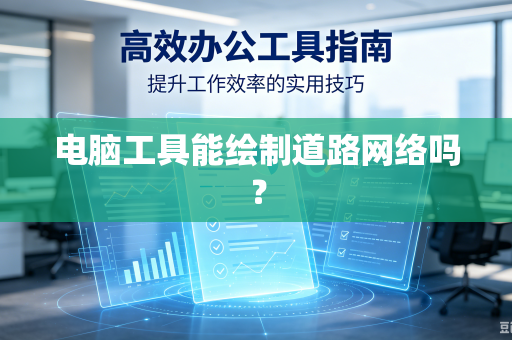 电脑工具能绘制道路网络吗?-第1张图片-电脑手机工具软件下载 - 免费实用工具合集 | 联启科技 电脑工具能绘制道路网络吗?-第1张图片-电脑手机工具软件下载 - 免费实用工具合集 | 联启科技