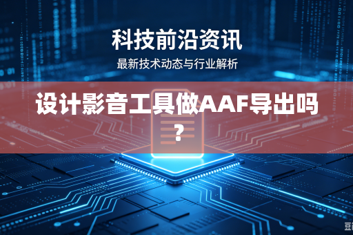 设计影音工具做AAF导出吗?-第1张图片-电脑手机工具软件下载 - 免费实用工具合集 | 联启科技 设计影音工具做AAF导出吗?-第1张图片-电脑手机工具软件下载 - 免费实用工具合集 | 联启科技