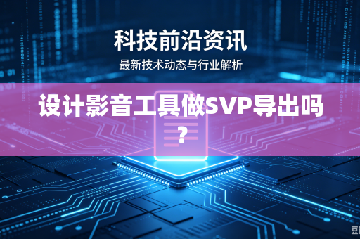 设计影音工具做SVP导出吗？
