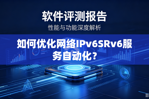 如何优化网络IPv6SRv6服务自动化？