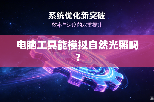 电脑工具能模拟自然光照吗？-第1张图片-电脑手机工具软件下载 - 免费实用工具合集 | 联启科技