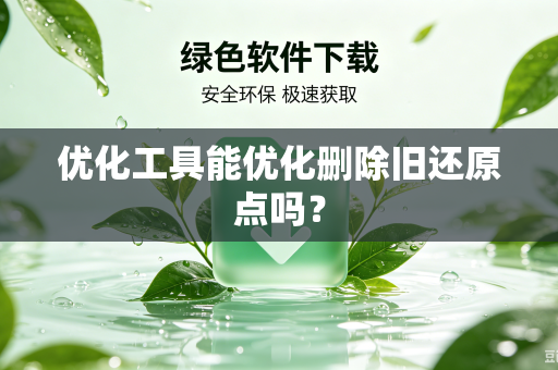 优化工具能优化删除旧还原点吗?-第1张图片-电脑手机工具软件下载 - 免费实用工具合集 | 联启科技 优化工具能优化删除旧还原点吗?-第1张图片-电脑手机工具软件下载 - 免费实用工具合集 | 联启科技
